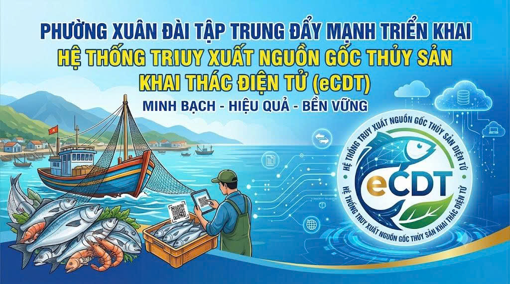 PHƯỜNG XUÂN ĐÀI TẬP TRUNG ĐẨY MẠNH TRIỂN KHAI HỆ THỐNG TRUY XUẤT NGUỒN GỐC THỦY SẢN KHAI THÁC ĐIỆN TỬ (eCDT)